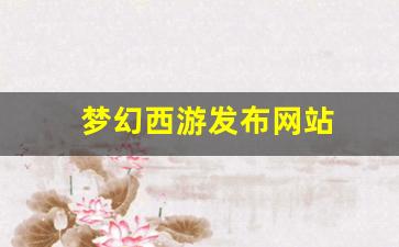 梦幻西游发布网站(2021梦幻西游官网) (2)