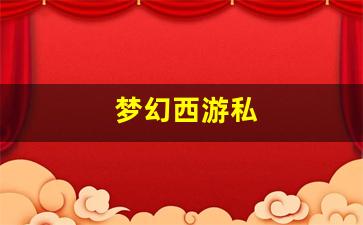 梦幻西游私(梦幻西游2官网)