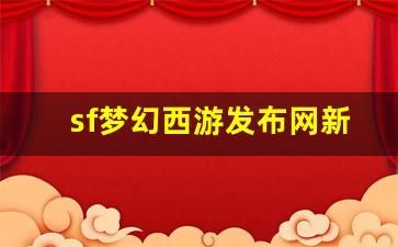 sf梦幻西游发布网新开服(梦幻端游sf)